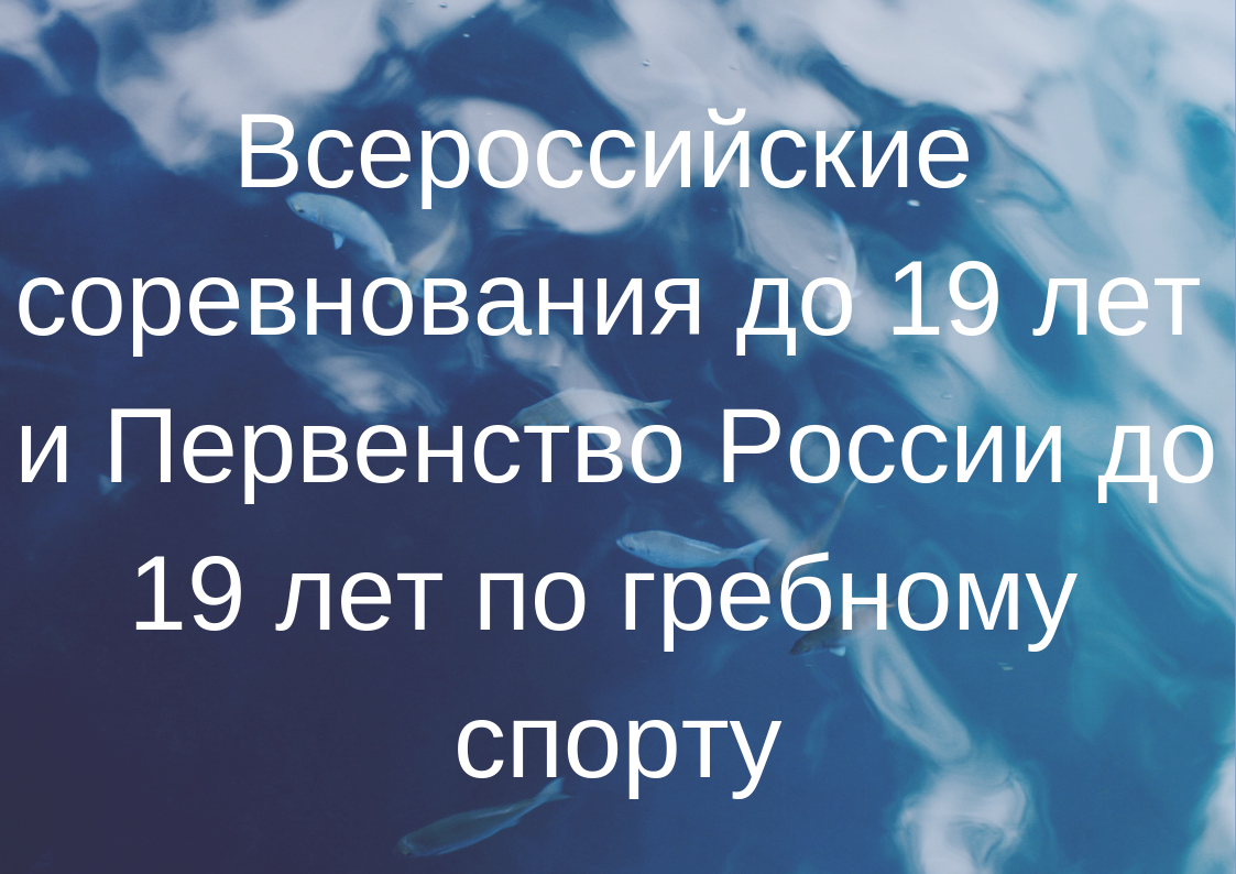 Всероссийские соревнования до 19 лет и Первенство России до 19 лет по гребному спорту